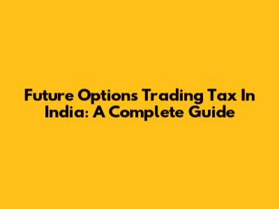 Future Options Trading Tax In India: A Complete Guide