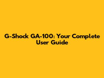 G-Shock GA-100: Your Complete User Guide