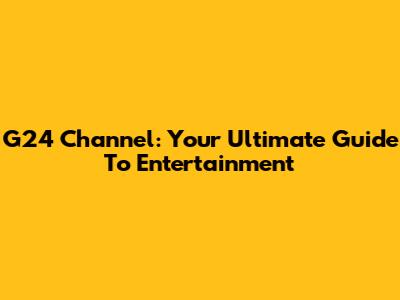 G24 Channel: Your Ultimate Guide To Entertainment