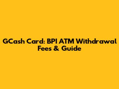 GCash Card: BPI ATM Withdrawal Fees & Guide