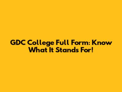 GDC College Full Form: Know What It Stands For!