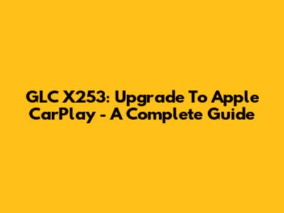 GLC X253: Upgrade To Apple CarPlay - A Complete Guide