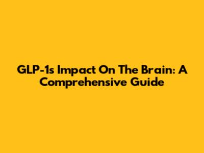 GLP-1's Impact On The Brain: A Comprehensive Guide