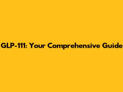 GLP-111: Your Comprehensive Guide