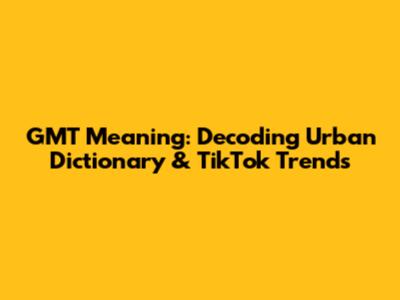 GMT Meaning: Decoding Urban Dictionary & TikTok Trends