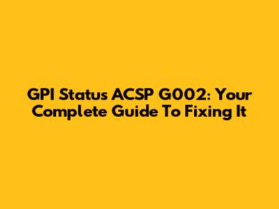 GPI Status ACSP G002: Your Complete Guide To Fixing It