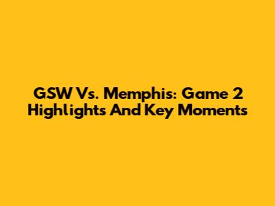 GSW Vs. Memphis: Game 2 Highlights And Key Moments
