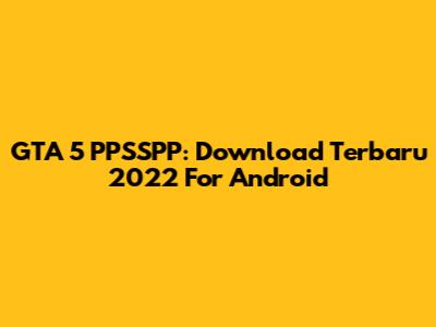 GTA 5 PPSSPP: Download Terbaru 2022 For Android