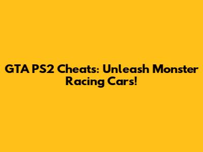 GTA PS2 Cheats: Unleash Monster Racing Cars!