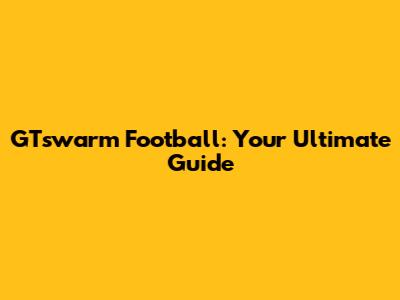 GTswarm Football: Your Ultimate Guide