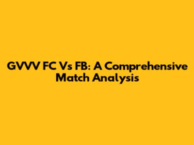 GVVV FC Vs FB: A Comprehensive Match Analysis