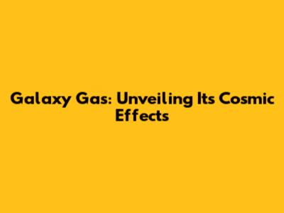 Galaxy Gas: Unveiling Its Cosmic Effects