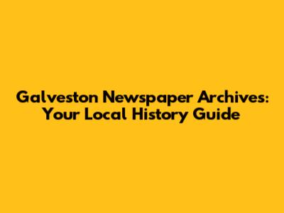 Galveston Newspaper Archives: Your Local History Guide