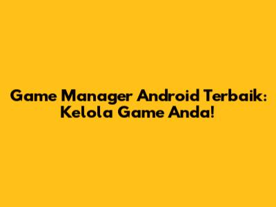 Game Manager Android Terbaik: Kelola Game Anda!