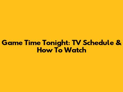 Game Time Tonight: TV Schedule & How To Watch