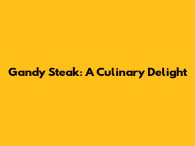 Gandy Steak: A Culinary Delight