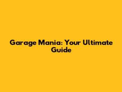 Garage Mania: Your Ultimate Guide
