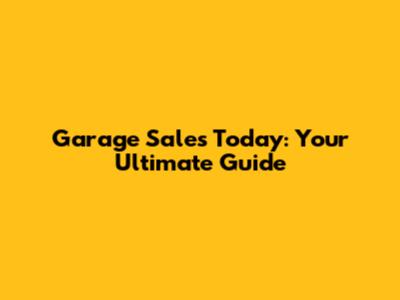 Garage Sales Today: Your Ultimate Guide