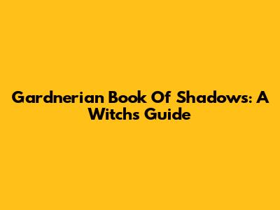 Gardnerian Book Of Shadows: A Witch's Guide