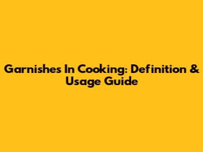 Garnishes In Cooking: Definition & Usage Guide