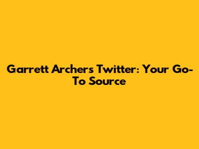 Garrett Archer's Twitter: Your Go-To Source