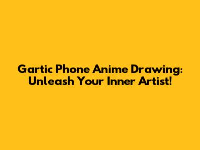 Gartic Phone Anime Drawing: Unleash Your Inner Artist!