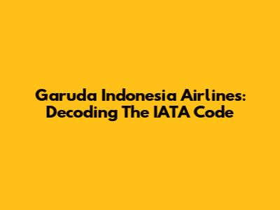 Garuda Indonesia Airlines: Decoding The IATA Code