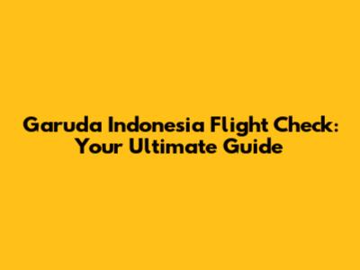 Garuda Indonesia Flight Check: Your Ultimate Guide