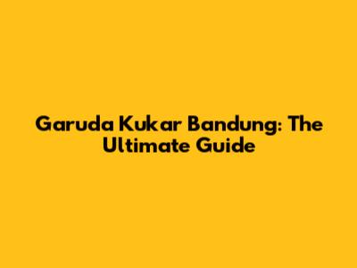 Garuda Kukar Bandung: The Ultimate Guide