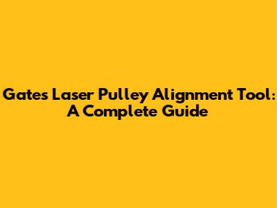 Gates Laser Pulley Alignment Tool: A Complete Guide