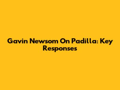 Gavin Newsom On Padilla: Key Responses
