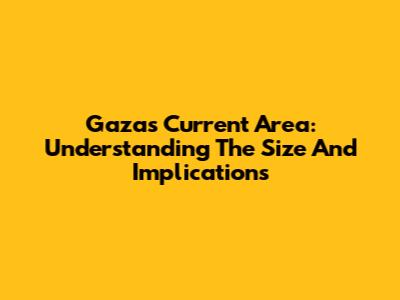 Gaza's Current Area: Understanding The Size And Implications