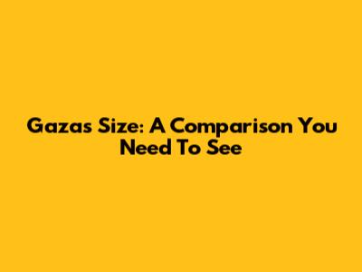 Gaza's Size: A Comparison You Need To See