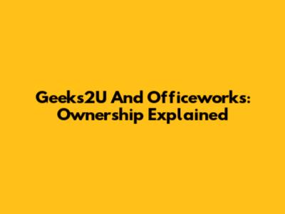 Geeks2U And Officeworks: Ownership Explained