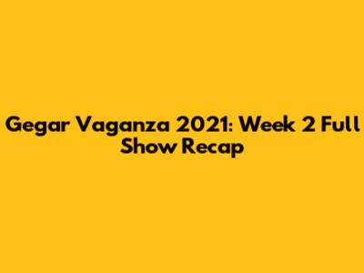 Gegar Vaganza 2021: Week 2 Full Show Recap