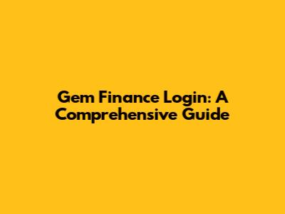 Gem Finance Login: A Comprehensive Guide
