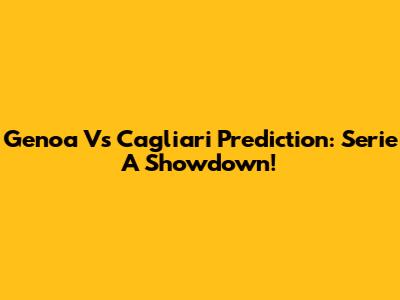Genoa Vs Cagliari Prediction: Serie A Showdown!