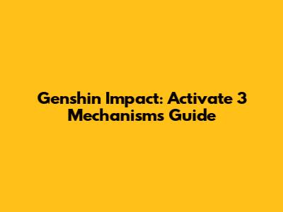 Genshin Impact: Activate 3 Mechanisms Guide