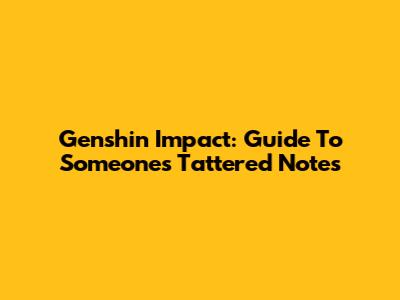 Genshin Impact: Guide To Someone's Tattered Notes