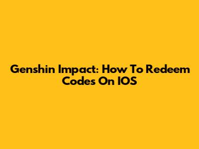 Genshin Impact: How To Redeem Codes On IOS