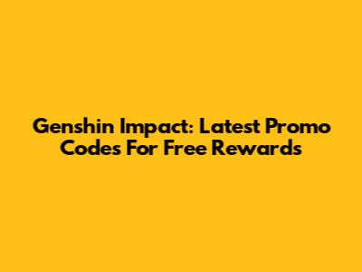 Genshin Impact: Latest Promo Codes For Free Rewards