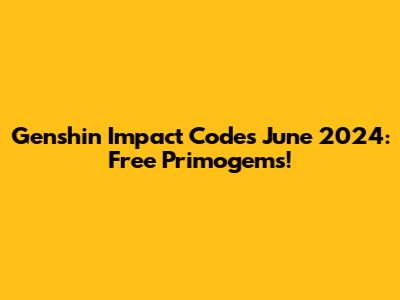 Genshin Impact Codes June 2024: Free Primogems!