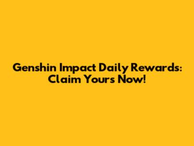 Genshin Impact Daily Rewards: Claim Yours Now!