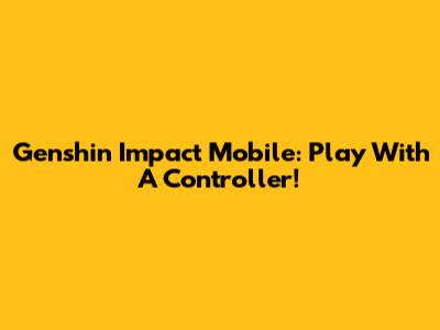 Genshin Impact Mobile: Play With A Controller!