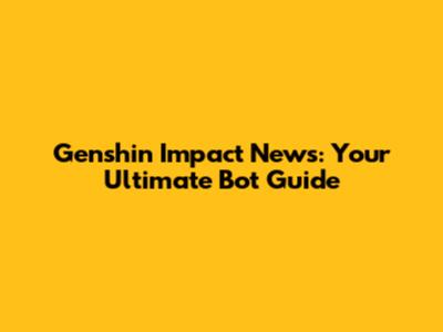 Genshin Impact News: Your Ultimate Bot Guide