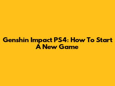 Genshin Impact PS4: How To Start A New Game