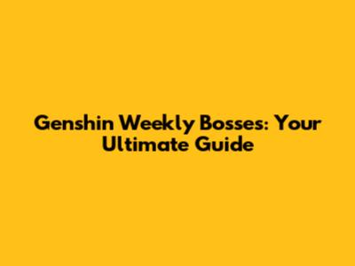 Genshin Weekly Bosses: Your Ultimate Guide