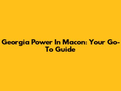 Georgia Power In Macon: Your Go-To Guide