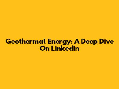 Geothermal Energy: A Deep Dive On LinkedIn