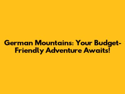 German Mountains: Your Budget-Friendly Adventure Awaits!